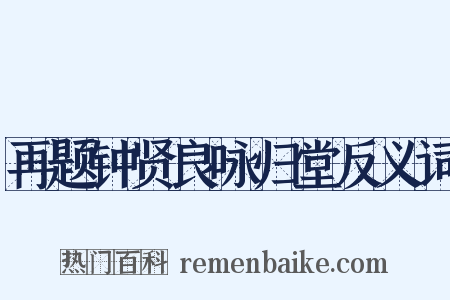 再题钟贤良咏归堂反义词是什么意思的图片
